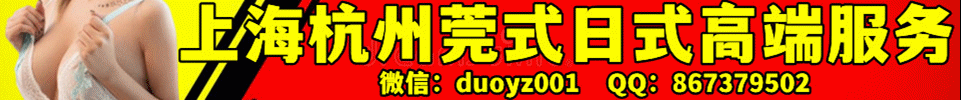 10.4  【上海】上海杭州莞式日式高端服务 微信：duoyz001 
